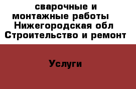 сварочные и монтажные работы  - Нижегородская обл. Строительство и ремонт » Услуги   . Нижегородская обл.